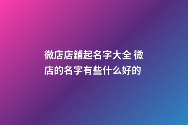 微店店鋪起名字大全 微店的名字有些什么好的-第1張-店鋪起名-玄機(jī)派